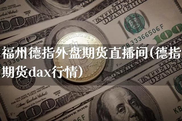 福州德指外盘期货直播间(德指期货dax行情)_https://www.dcjwmf.com_大商所_第1张
