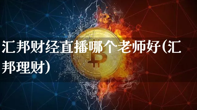 汇邦财经直播哪个老师好(汇邦理财)_https://www.dcjwmf.com_上期能源_第1张