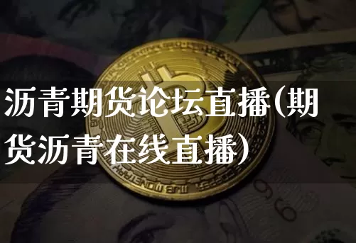 沥青期货论坛直播(期货沥青在线直播)_https://www.dcjwmf.com_上期能源_第1张