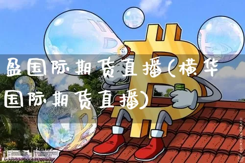 盈国际期货直播(横华国际期货直播)_https://www.dcjwmf.com_上期所_第1张
