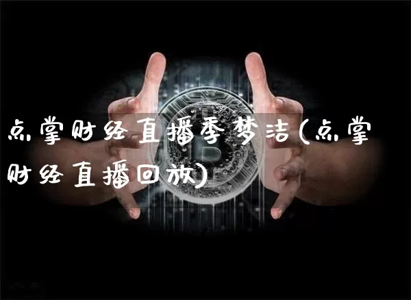 点掌财经直播季梦洁(点掌财经直播回放)_https://www.dcjwmf.com_中金所_第1张
