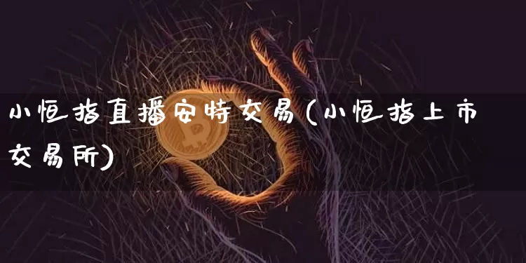 小恒指直播安特交易(小恒指上市交易所)_https://www.dcjwmf.com_广期所_第1张