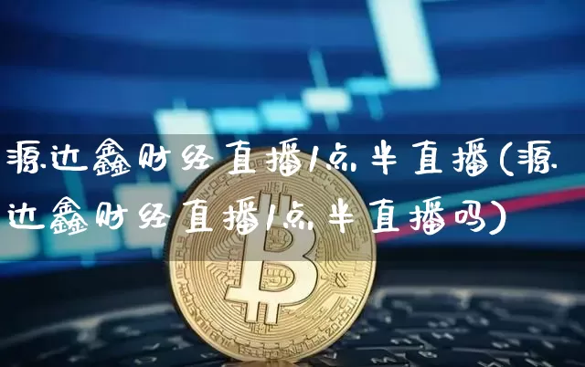 源达鑫财经直播1点半直播(源达鑫财经直播1点半直播吗)_https://www.dcjwmf.com_上期能源_第1张
