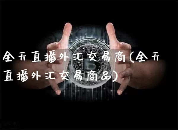 全天直播外汇交易商(全天直播外汇交易商品)_https://www.dcjwmf.com_广期所_第1张