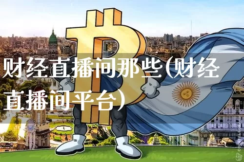 财经直播间那些(财经直播间平台)_https://www.dcjwmf.com_广期所_第1张