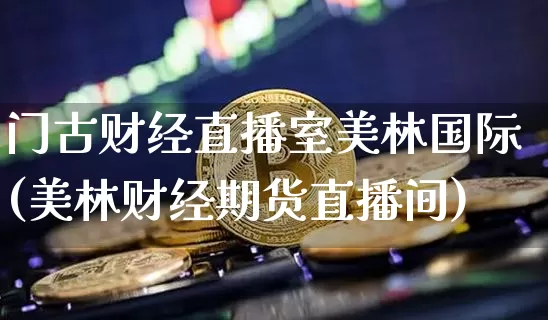 门古财经直播室美林国际(美林财经期货直播间)_https://www.dcjwmf.com_中金所_第1张