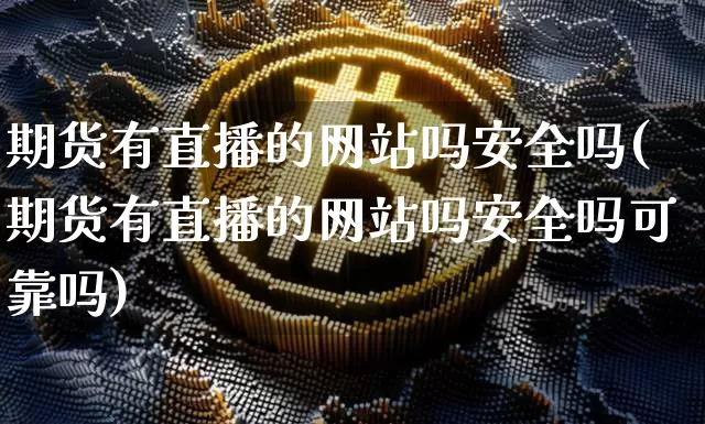 期货有直播的网站吗安全吗(期货有直播的网站吗安全吗可靠吗)_https://www.dcjwmf.com_中金所_第1张