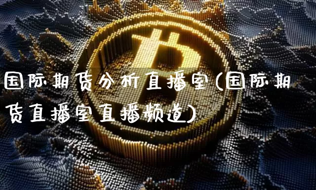 国际期货分析直播室(国际期货直播室直播频道)_https://www.dcjwmf.com_广期所_第1张