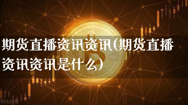 期货直播资讯资讯(期货直播资讯资讯是什么)_https://www.dcjwmf.com_大商所_第1张