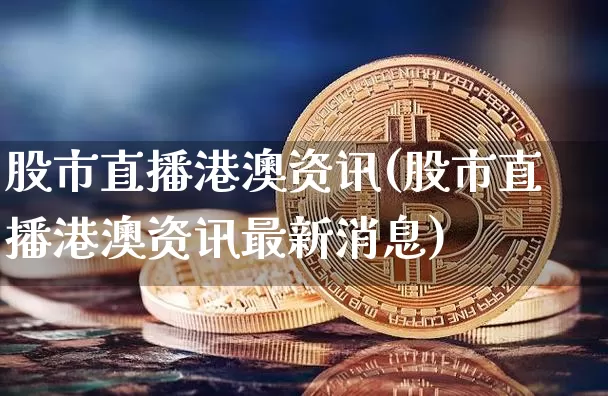 股市直播港澳资讯(股市直播港澳资讯最新消息)_https://www.dcjwmf.com_中金所_第1张