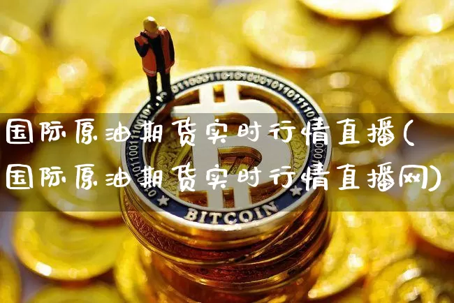 国际原油期货实时行情直播(国际原油期货实时行情直播网)_https://www.dcjwmf.com_上期所_第1张
