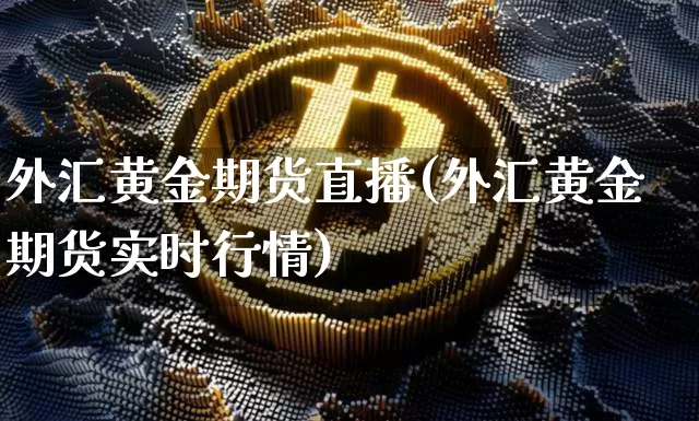 外汇黄金期货直播(外汇黄金期货实时行情)_https://www.dcjwmf.com_郑商所_第1张