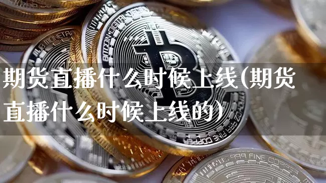 期货直播什么时候上线(期货直播什么时候上线的)_https://www.dcjwmf.com_中金所_第1张
