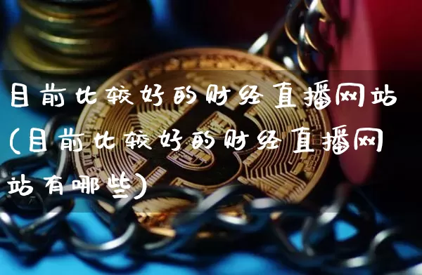 目前比较好的财经直播网站(目前比较好的财经直播网站有哪些)_https://www.dcjwmf.com_上期能源_第1张