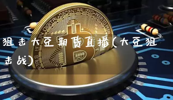 狙击大豆期货直播(大豆狙击战)_https://www.dcjwmf.com_郑商所_第1张