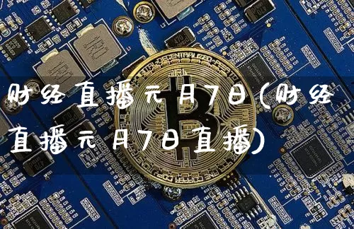 财经直播元月7日(财经直播元月7日直播)_https://www.dcjwmf.com_上期能源_第1张