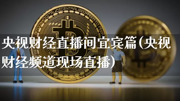 央视财经直播间宜宾篇(央视财经频道现场直播)_https://www.dcjwmf.com_上期所_第1张
