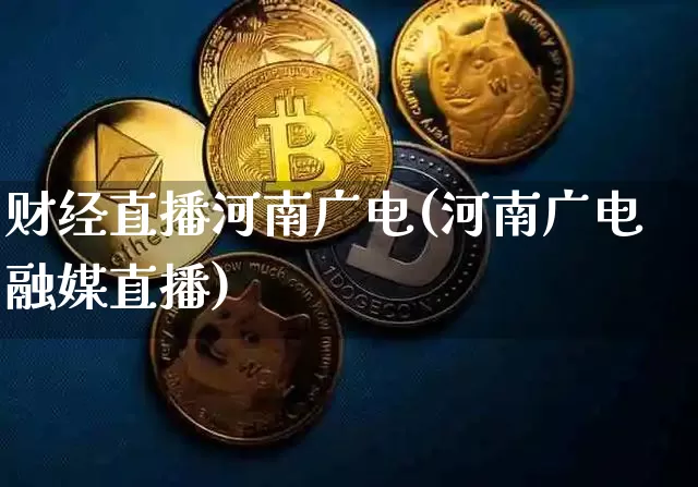 财经直播河南广电(河南广电融媒直播)_https://www.dcjwmf.com_上期所_第1张