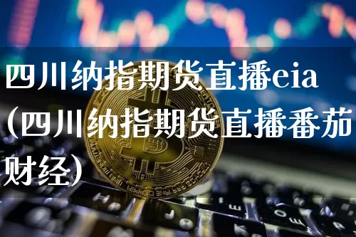 四川纳指期货直播eia(四川纳指期货直播番茄财经)_https://www.dcjwmf.com_中金所_第1张