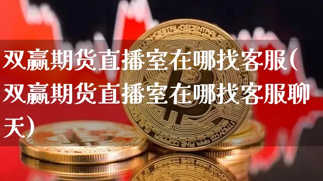 双赢期货直播室在哪找客服(双赢期货直播室在哪找客服聊天)_https://www.dcjwmf.com_郑商所_第1张
