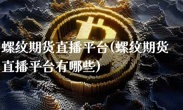 螺纹期货直播平台(螺纹期货直播平台有哪些)_https://www.dcjwmf.com_上期所_第1张