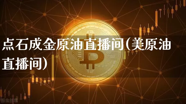 点石成金原油直播间(美原油直播间)_https://www.dcjwmf.com_上期所_第1张