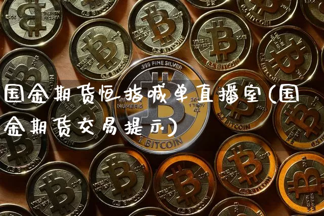 国金期货恒指喊单直播室(国金期货交易提示)_https://www.dcjwmf.com_上期能源_第1张