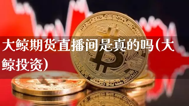 大鲸期货直播间是真的吗(大鲸投资)_https://www.dcjwmf.com_上期所_第1张