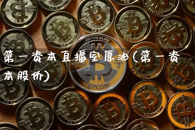 第一资本直播室原油(第一资本股价)_https://www.dcjwmf.com_郑商所_第1张