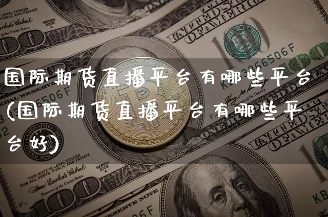 国际期货直播平台有哪些平台(国际期货直播平台有哪些平台好)_https://www.dcjwmf.com_大商所_第1张