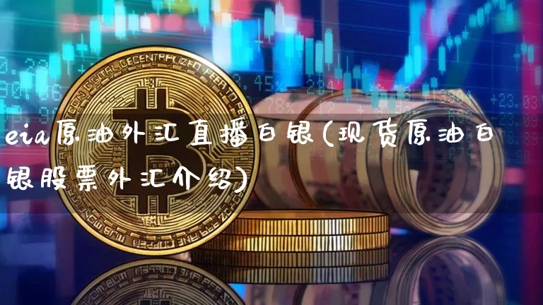 eia原油外汇直播白银(现货原油白银股票外汇介绍)_https://www.dcjwmf.com_大商所_第1张