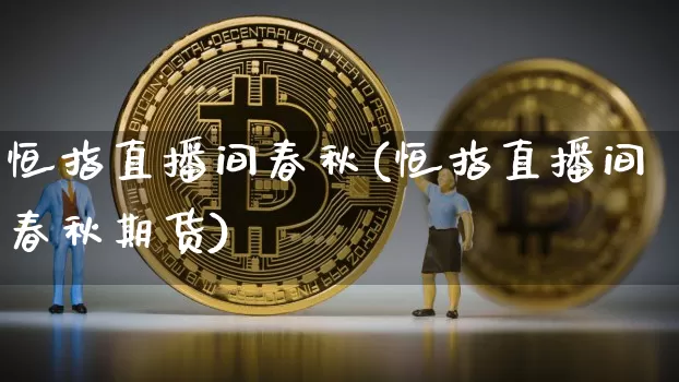恒指直播间春秋(恒指直播间春秋期货)_https://www.dcjwmf.com_上期所_第1张