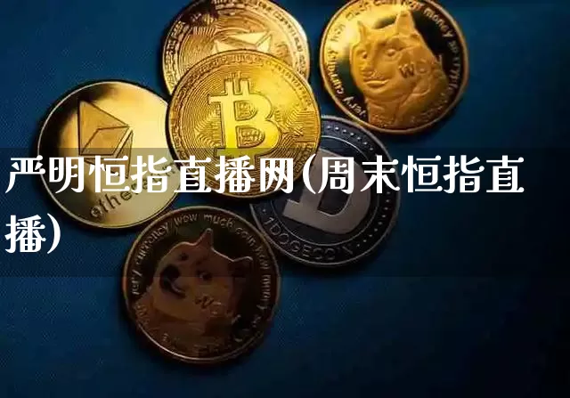 严明恒指直播网(周末恒指直播)_https://www.dcjwmf.com_上期所_第1张
