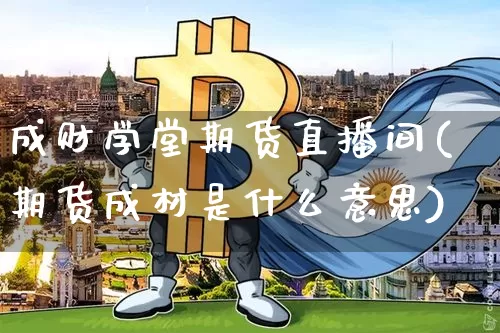 成财学堂期货直播间(期货成材是什么意思)_https://www.dcjwmf.com_广期所_第1张