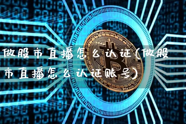 做股市直播怎么认证(做股市直播怎么认证账号)_https://www.dcjwmf.com_大商所_第1张