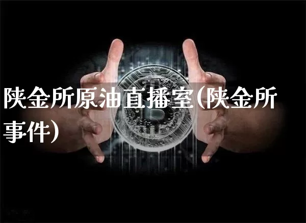 陕金所原油直播室(陕金所事件)_https://www.dcjwmf.com_中金所_第1张