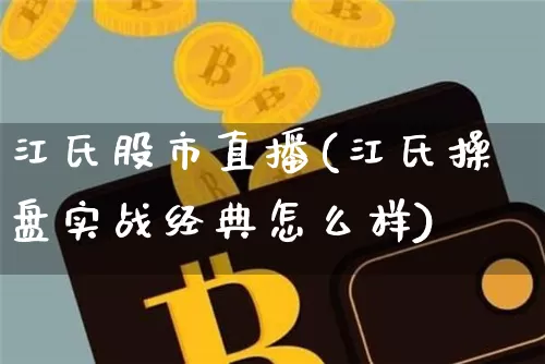 江氏股市直播(江氏操盘实战经典怎么样)_https://www.dcjwmf.com_广期所_第1张