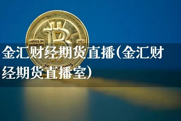 金汇财经期货直播(金汇财经期货直播室)_https://www.dcjwmf.com_上期所_第1张