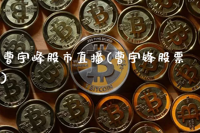 曹宇峰股市直播(曹宇锋股票)_https://www.dcjwmf.com_中金所_第1张