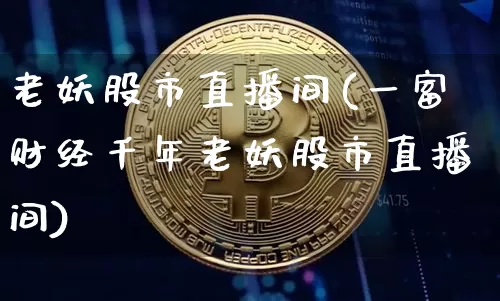 老妖股市直播间(一富财经千年老妖股市直播间)_https://www.dcjwmf.com_郑商所_第1张