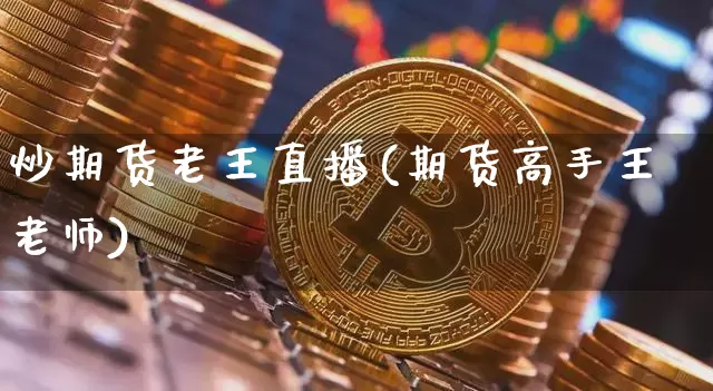 炒期货老王直播(期货高手王老师)_https://www.dcjwmf.com_广期所_第1张