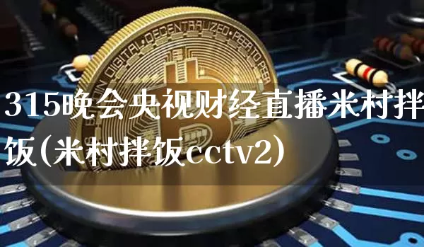 315晚会央视财经直播米村拌饭(米村拌饭cctv2)_https://www.dcjwmf.com_广期所_第1张