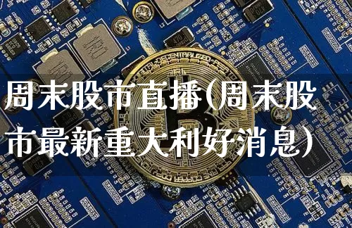 周末股市直播(周末股市最新重大利好消息)_https://www.dcjwmf.com_郑商所_第1张