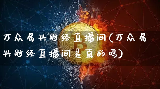 万众易兴财经直播间(万众易兴财经直播间是真的吗)_https://www.dcjwmf.com_中金所_第1张