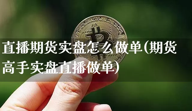 直播期货实盘怎么做单(期货高手实盘直播做单)_https://www.dcjwmf.com_广期所_第1张