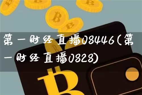 第一财经直播08446(第一财经直播0828)_https://www.dcjwmf.com_郑商所_第1张