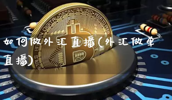 如何做外汇直播(外汇做单直播)_https://www.dcjwmf.com_上期所_第1张