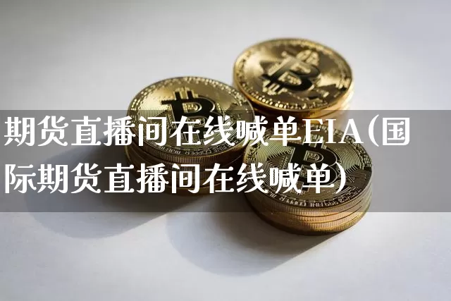 期货直播间在线喊单EIA(国际期货直播间在线喊单)_https://www.dcjwmf.com_郑商所_第1张