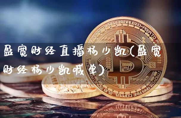 盈宽财经直播杨少凯(盈宽财经杨少凯喊单)_https://www.dcjwmf.com_广期所_第1张
