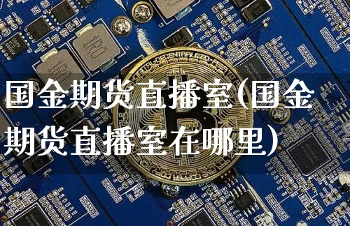 国金期货直播室(国金期货直播室在哪里)_https://www.dcjwmf.com_上期能源_第1张